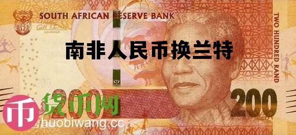 南非兰特与人民币兑换，南非人民币换兰特