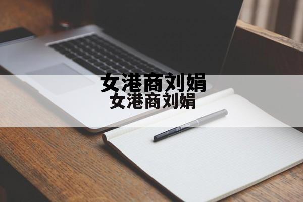 女港商刘娟背景,女港商刘娟 女港商刘娟背景,女港商刘娟