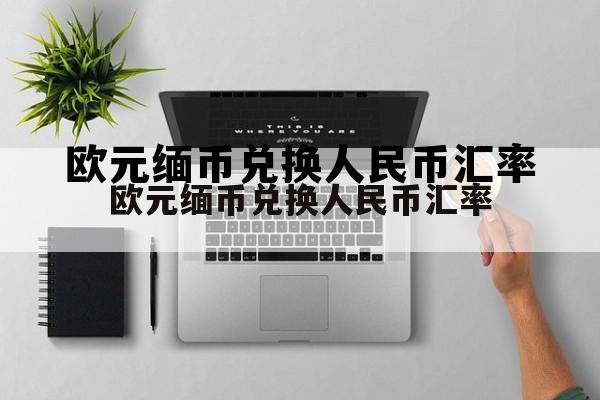 欧元兑换人民币汇率查询今日价格，欧元缅币兑换人民币汇率