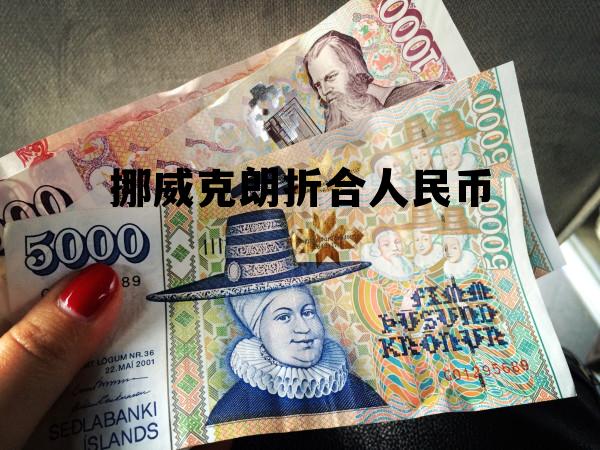 挪威克朗兑换人民币多少钱,挪威克朗折合人民币 挪威克朗兑换人民币多少钱,挪威克朗折合人民币