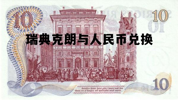 瑞典克朗和人民币汇率转换，瑞典克朗与人民币兑换